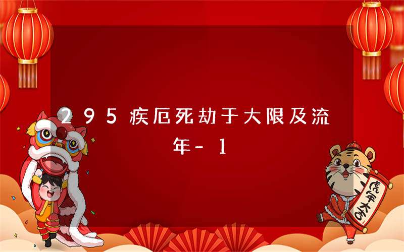 295疾厄死劫于大限及流年-1